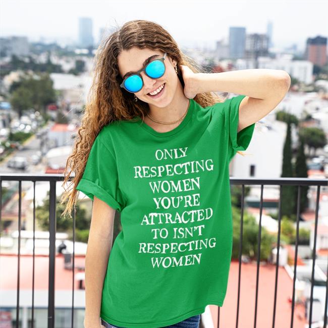 Shirts That Go Hard Merch Only Respecting Women You're Attracted To Isn't Respecting Women Shirts