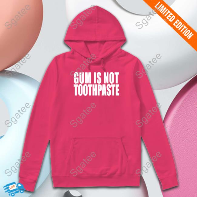 Shirts That Go Hard Gum Is Not Toothpaste Hooded Sweatshirt