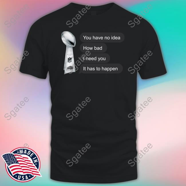 Store716 Merch You Have No Idea How Bad I Need You It Has To Happen Tee