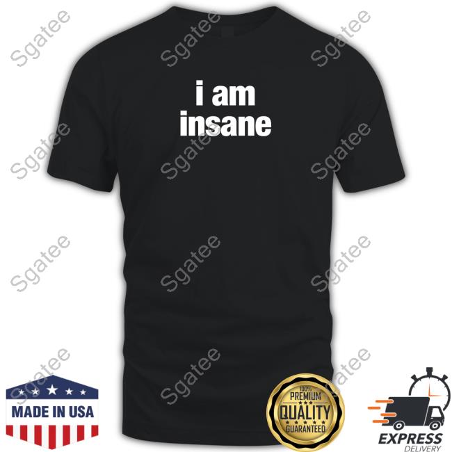 I Am Insane T Shirt