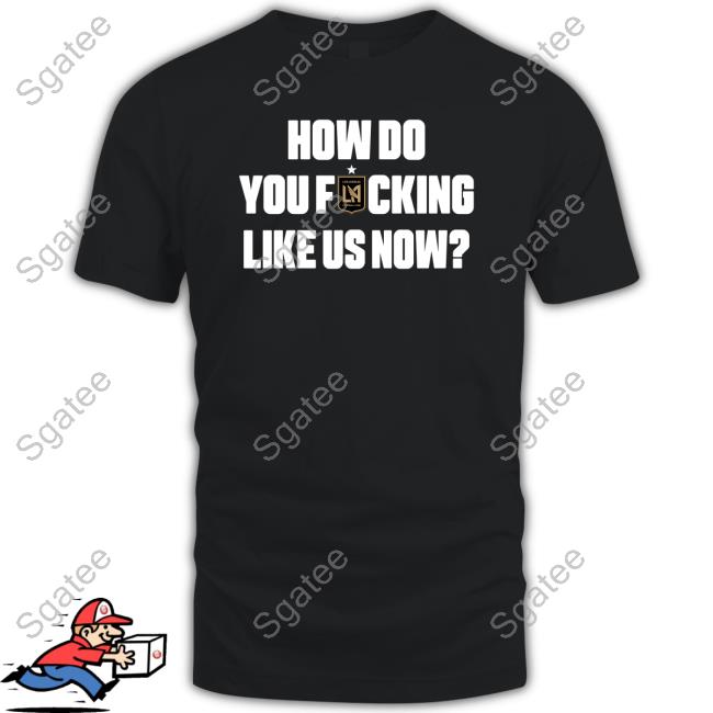 LAFC How Do You Fucking Like Us Now Shirt