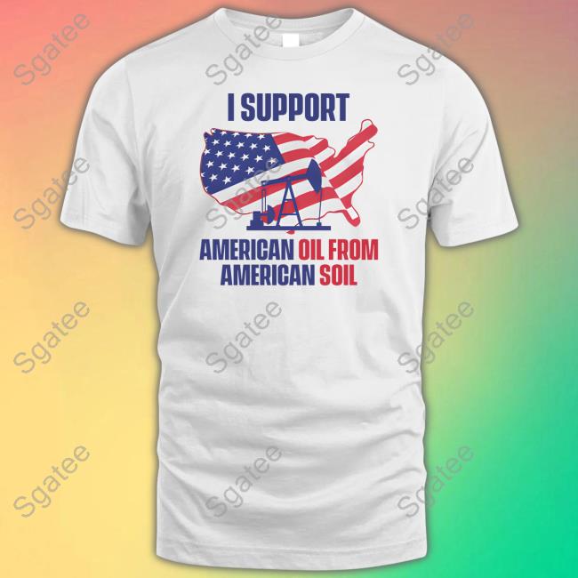 Official Faithnfreedoms Merch I Support American Oil From American Soil Tee