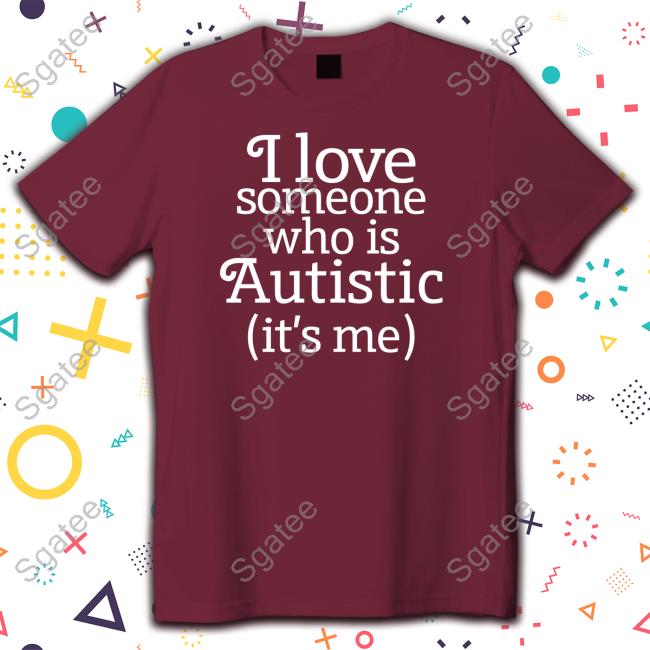 Shirts That Go Hard I Love Someone Who Is Autistic It's Me Shirt Shirtsthtgohard