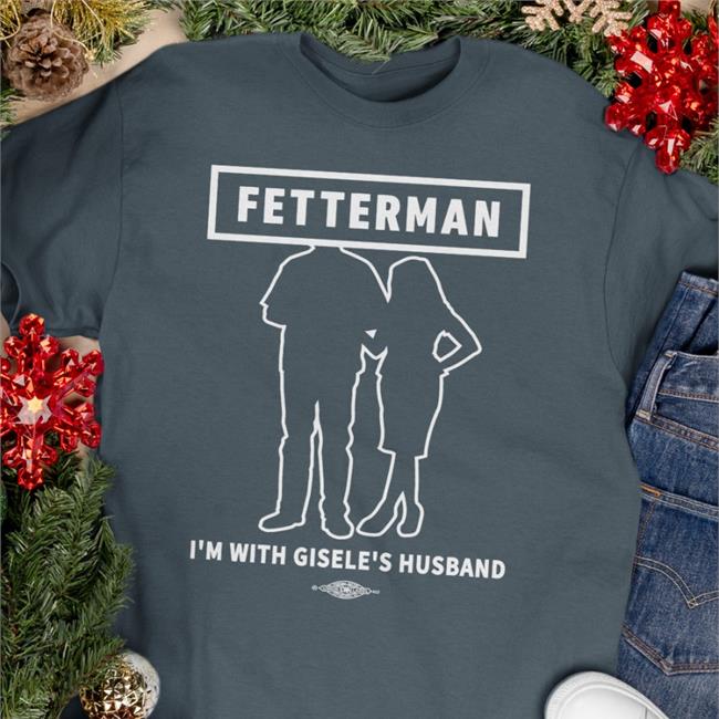 I'm With Gisele's Husband T Shirt John Fetterman Merchandise