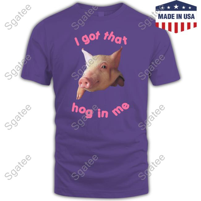 I Got That Hog In Me Tee I Got That Hog In Me Tee