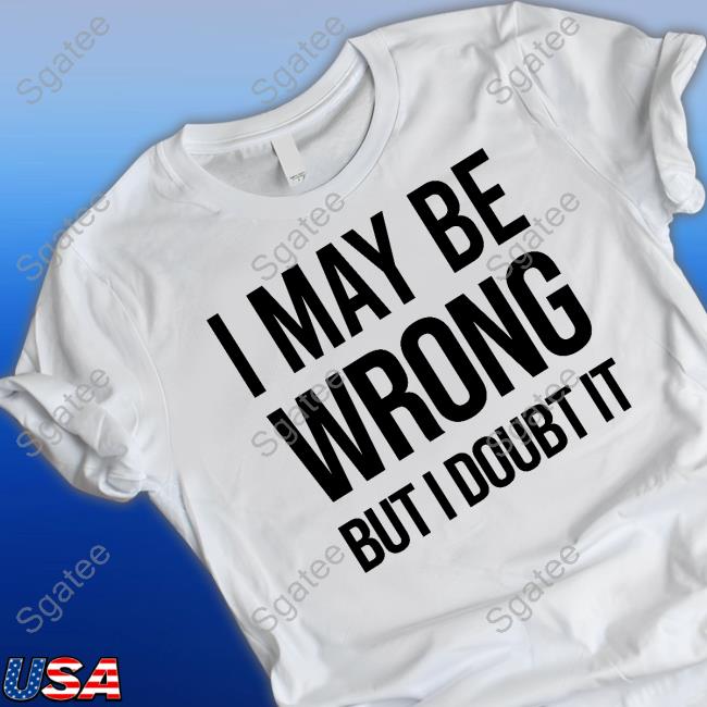Official I May Be Wrong But I Doubt It Shirt
