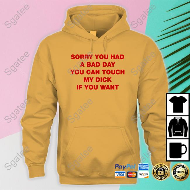 Shirts That Go Hard Sorry You Had A Bad Day You Can Touch My Dick If You Want Shirts