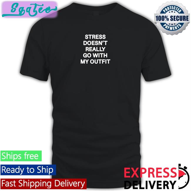 Shirts That Go Hard Stress Doesn't Really Go With My Outfit Tee Shirts