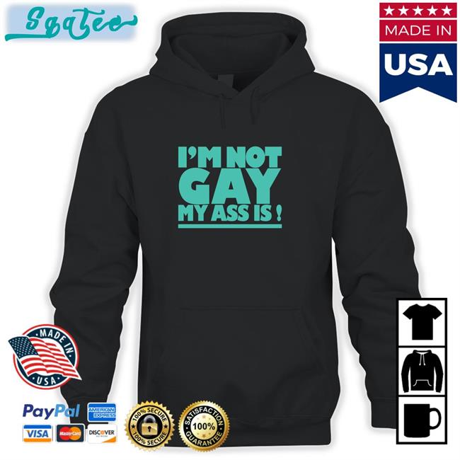 I'm Not Gay My Ass Is Shirt Shirtsthtgohard Shirts That Go Hard