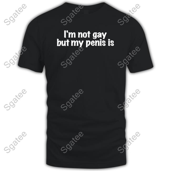I'm Not Gay But My Penis Is Shirts
