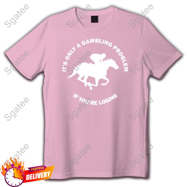 Official It's Only A Gambling Problem If You're Losing Tee Shirt It's Only A Gambling Problem If You're Losing Shirt Peter Aiello
