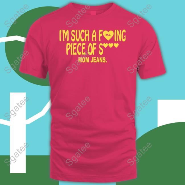 Mom Jeans I'm Such A Fing Piece Of Shirt Mom Jeans Shirts