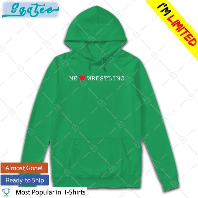 Shirts That Go Hard Me Love Wrestling Hoodies Shirtsthtgohard