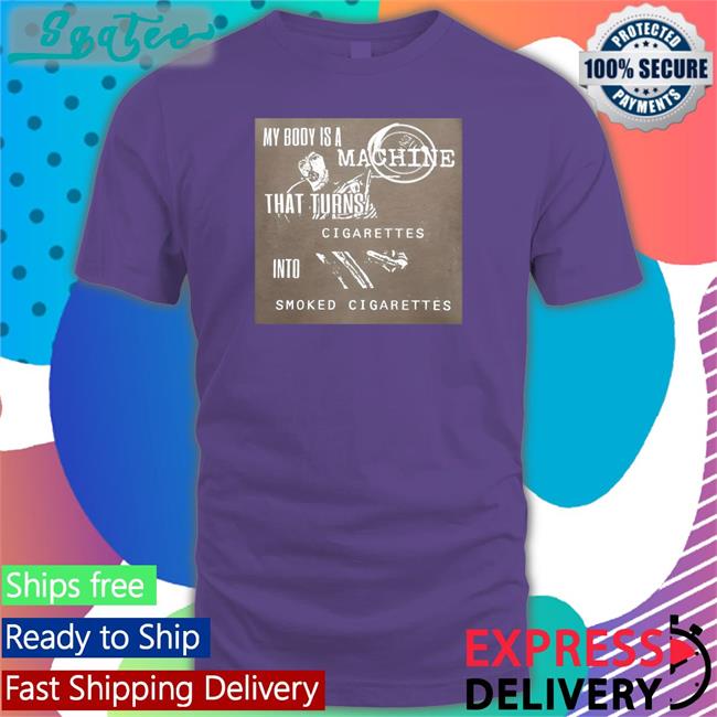 Shirts That Go Hard My Body Is A Machine That Turns Cigarettes Into Smoked Cigarettes Long Sleeve T Shirt Shirtsthtgohardt
