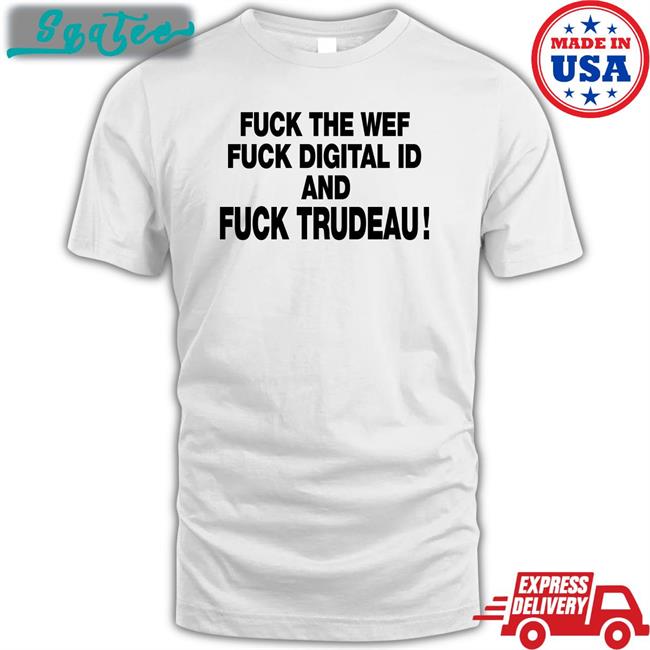 Fuck The Wef Fuck Digital Id And Fuck Trudeau Tee Shirt Nadia03379363