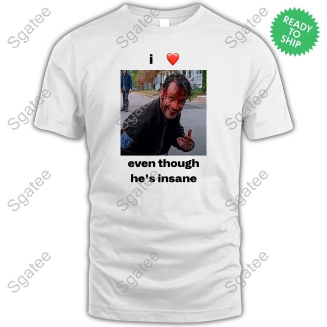 I Love Rick Grimes Even Though He's Insane T Shirts