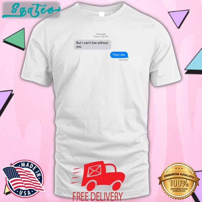 But I Can't Live Without You Then Die T Shirt