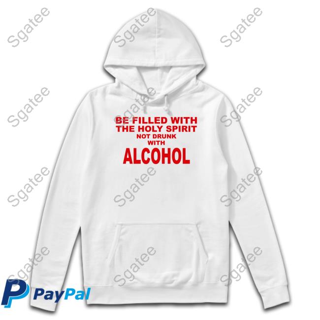 Official Be Filled With The Holy Spirit Not Drunk With Alcohol Shirts