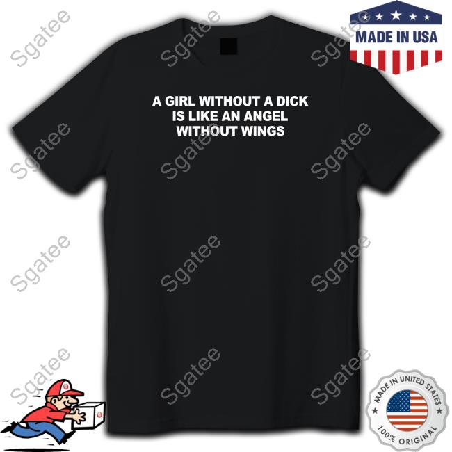 A Girl Without A Dick Is Like An Angel Without Wings Shirt Casually Greg