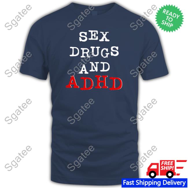 Shirts That Go Hard Sex Drugs And Adhd T Shirts Shirtsthtgohard