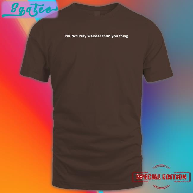 I'm Actually Weirder Than You Thing Shirt