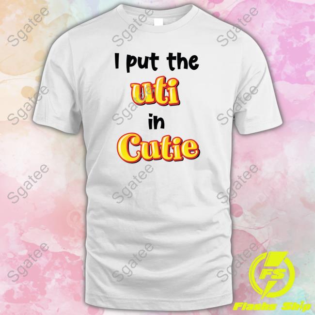 Official I Put The Uti In Cutie Shirts