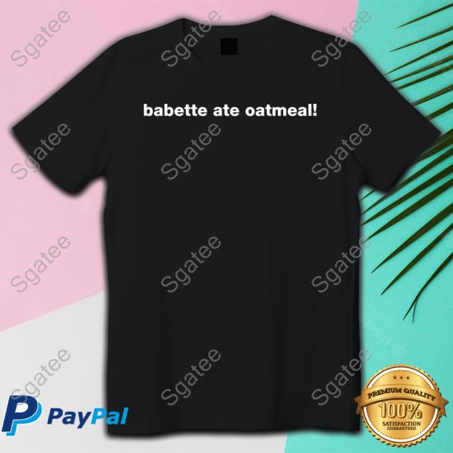 Babette Ate Oatmeal T Shirts
