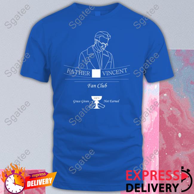 Official Tristanulloa Father Vincent Fan Club Grace Given Not Eanred Shirt Father Vincent Fan Club Grace Given Not Eanred Shirt