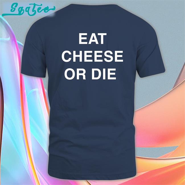 Eat Cheese Or Die T Shirt Shirts That Go Hard Shirtsthtgohard