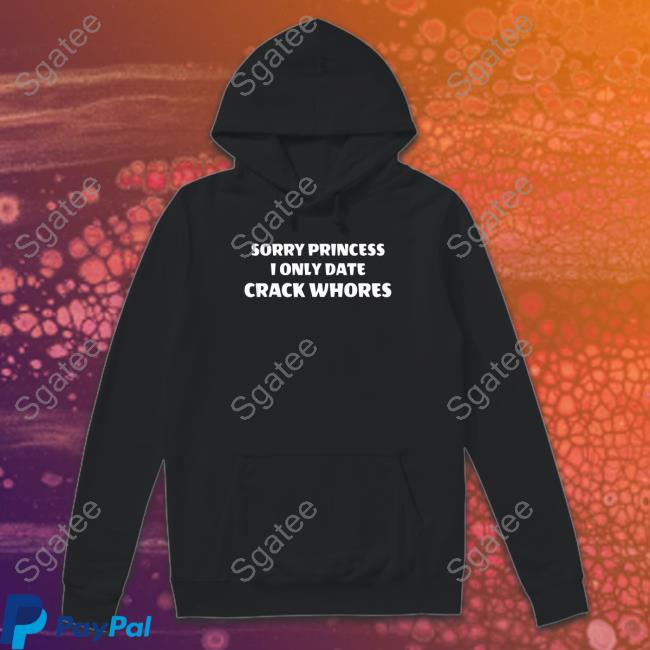 Sorry Princess I Only Date Crack Whores Shirt