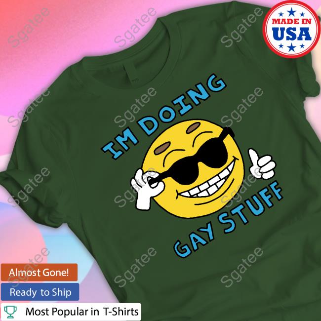 Shirts That Go Hard I'm Doing Gay Stuff Shirt Goodshirts Merch