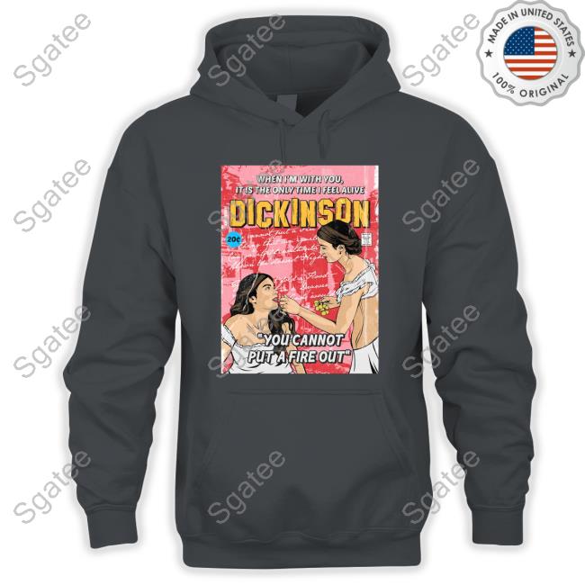 When I'm With You It Is The Only Time I Feel Alive Dickinson You Cannot Put A Fire Out Shirts