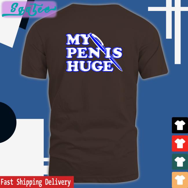My Pen Is Huge Tee Shirt