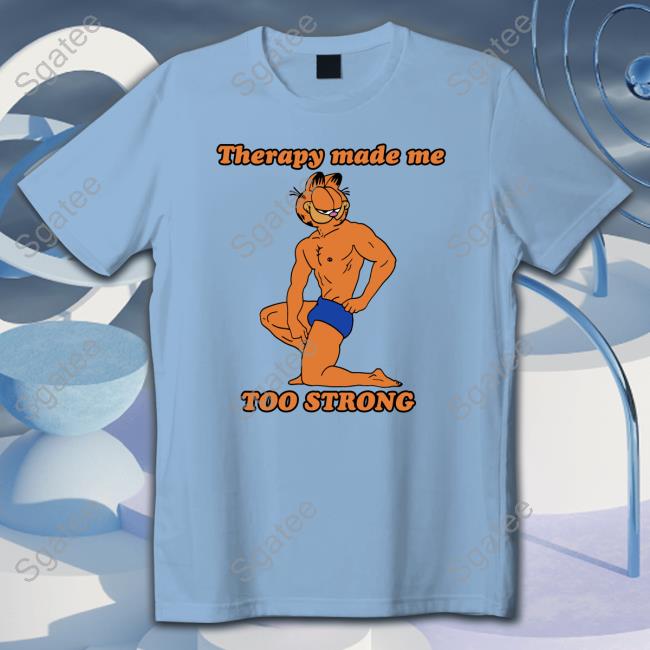Therapy Made Me TOO STRONG Sweatshirt Shirts That Go Hard