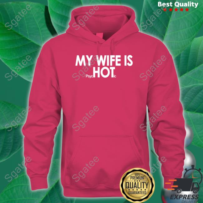 My Wife Is Psychotic Shirt Official Shirts That Go Hard My Wife Is Psychotic Shirt