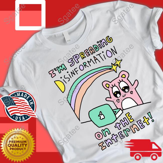 Shirts That Go Hard I'm Spreading Disinformation On The Internet Tee Shirt Shirtsthtgohard