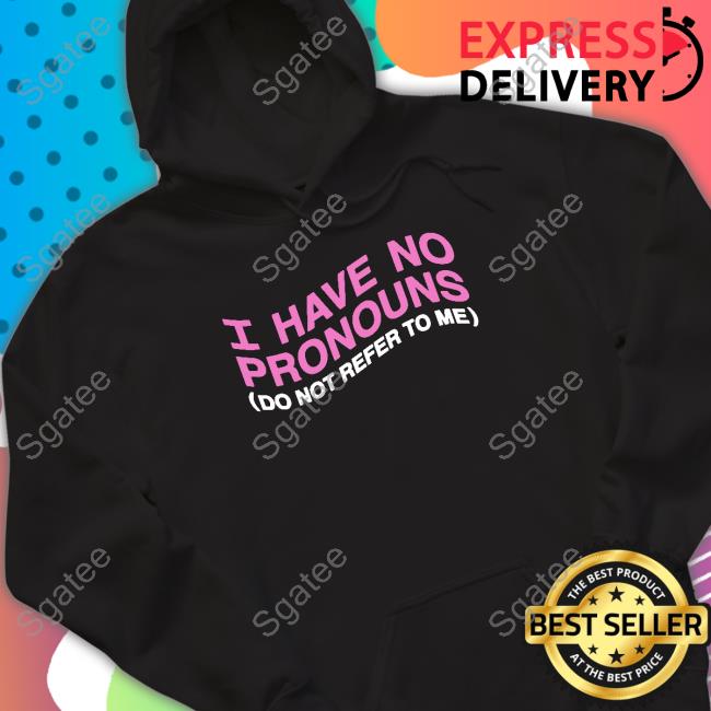 Shirts That Go Hard I Have No Pronouns Do Not Refer To Me Hoodie