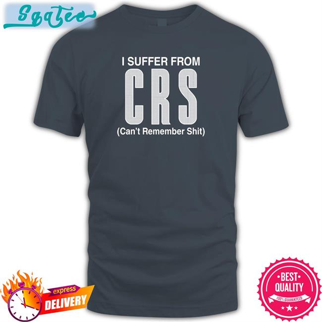 I Suffer From CRS Long Sleeve Shirt Can't Remember Shit