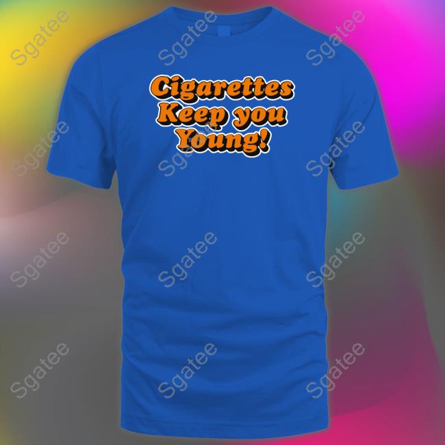 Shirts That Go Hard Cigarettes Keep You Young Tee