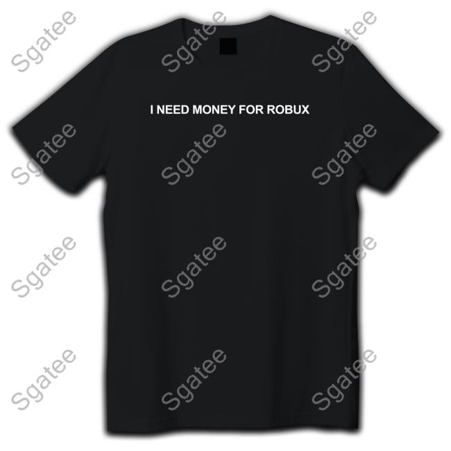 I Need Money For Robux Shirt Black