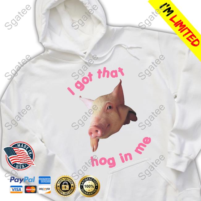 I Got That Hog In Me Tee I Got That Hog In Me Shirt Shirts That Go Hard Goodshirts Merch