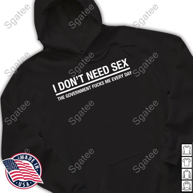 Official I Don't Need Sex The Government Fucks Me Every Day Tee Shirt
