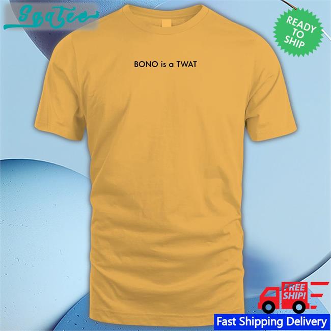 Shirts That Go Hard BONO is a TWAT Shirt