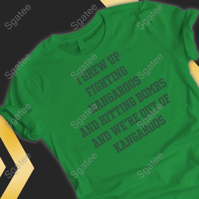 Official I Grew Up Fighting Kangaroos And Hitting Bombs And We're Out Of Kangaroos Tee Shirt