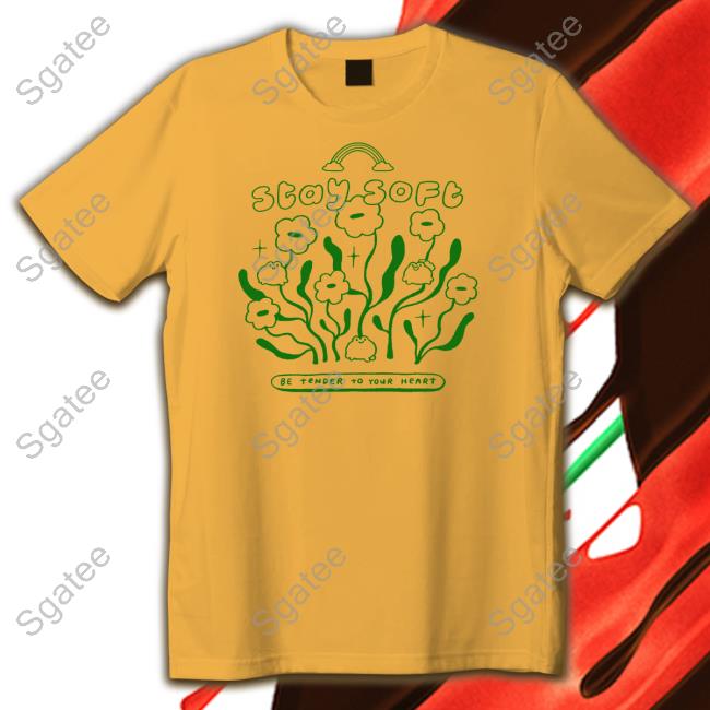 Stay Soft Be Tender To Your Heart Shirt