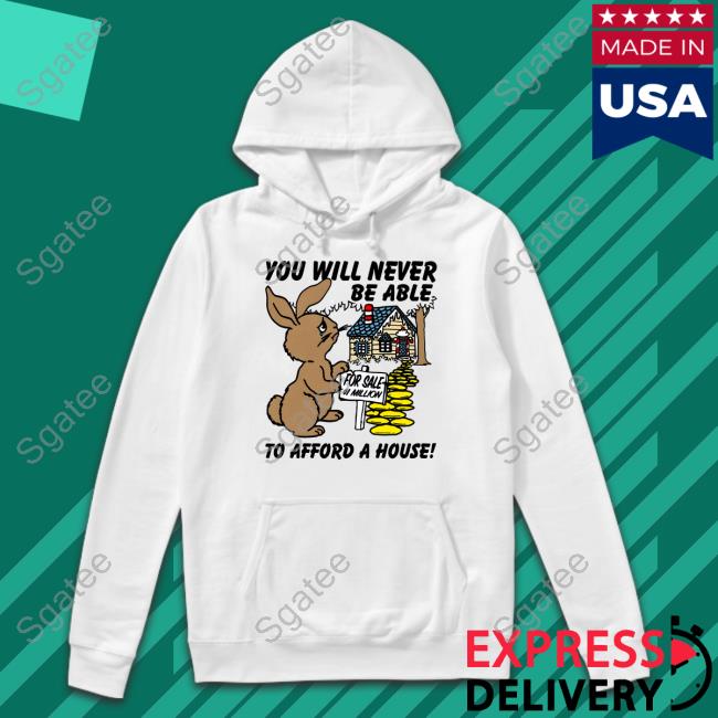 Shirts That Go Hard You Will Never Be Able To Afford A House Long Sleeved T Shirt Goodshirts Merch