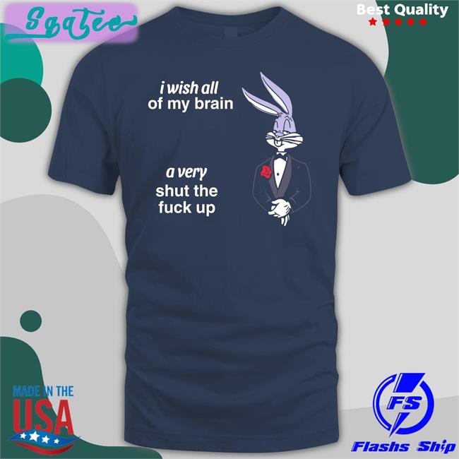 Black Shirts That Go Hard I Wish All Of My Brain A Very Shut The Fuck Up T Shirt