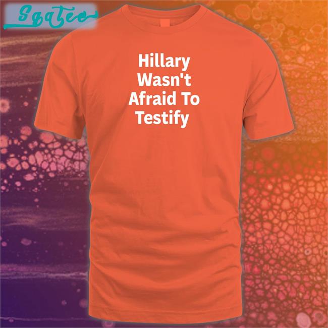 Hillary Wasn't Afraid To Testify Shirts Hillary Clinton ͏