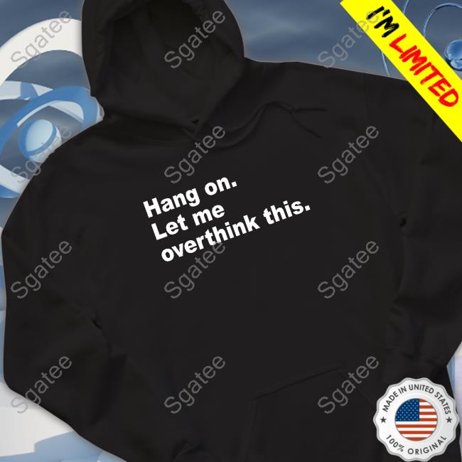 Official Hang On Let Me Overthink This Shirts