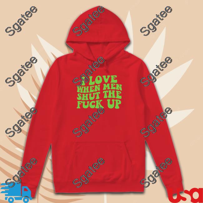 Official I Love When Men Shut The Fuck Up T-Shirt